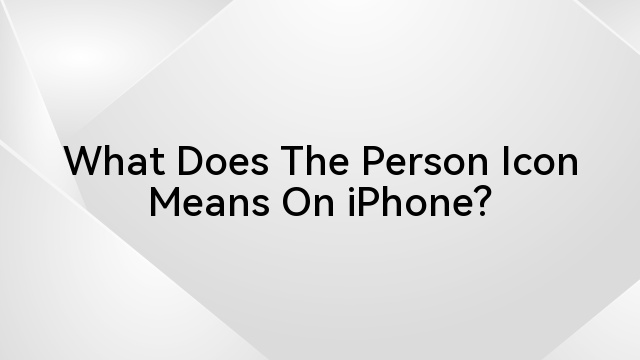 What Does The Person Icon Means On iPhone? 